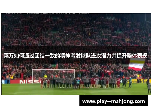 莱万如何通过团结一致的精神激发球队进攻潜力并提升整体表现