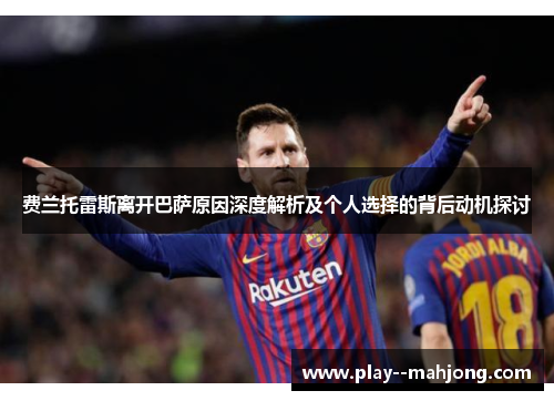 费兰托雷斯离开巴萨原因深度解析及个人选择的背后动机探讨