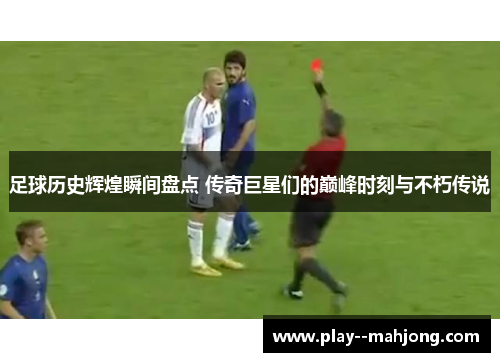 足球历史辉煌瞬间盘点 传奇巨星们的巅峰时刻与不朽传说 足球历史辉煌瞬间盘点 传奇巨星们的巅峰时刻与不朽传说