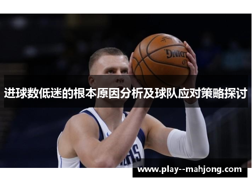 进球数低迷的根本原因分析及球队应对策略探讨 进球数低迷的根本原因分析及球队应对策略探讨