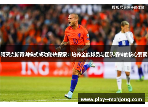 阿贾克斯青训模式成功秘诀探索:培养全能球员与团队精神的核心要素 阿贾克斯青训模式成功秘诀探索:培养全能球员与团队精神的核心要素