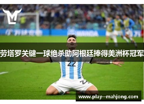 劳塔罗关键一球绝杀助阿根廷捧得美洲杯冠军 劳塔罗关键一球绝杀助阿根廷捧得美洲杯冠军