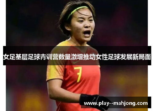 女足基层足球青训营数量激增推动女性足球发展新局面