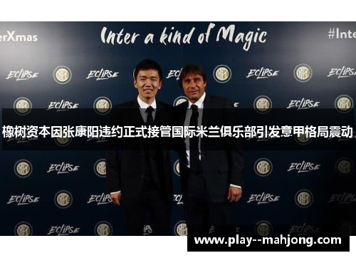橡树资本因张康阳违约正式接管国际米兰俱乐部引发意甲格局震动