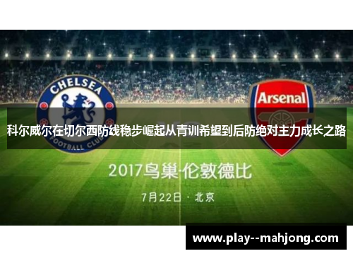 科尔威尔在切尔西防线稳步崛起从青训希望到后防绝对主力成长之路 科尔威尔在切尔西防线稳步崛起从青训希望到后防绝对主力成长之路