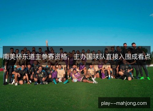 南美杯东道主参赛资格，主办国球队直接入围成看点