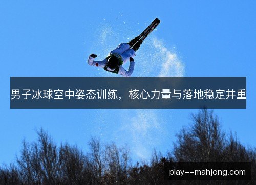 男子冰球空中姿态训练，核心力量与落地稳定并重
